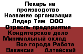 Пекарь на производство › Название организации ­ Лидер Тим, ООО › Отрасль предприятия ­ Кондитерское дело › Минимальный оклад ­ 30 500 - Все города Работа » Вакансии   . Алтайский край,Славгород г.